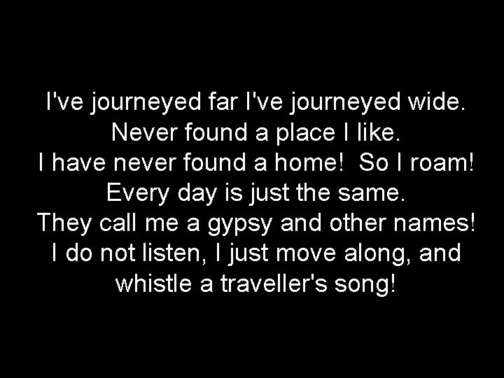 *********** Traveller’s Song ************* I've journeyed far I've journeyed wide. Never found a place