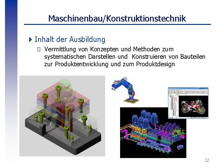 Maschinenbau/Konstruktionstechnik 4 Inhalt der Ausbildung � Vermittlung von Konzepten und Methoden zum systematischen Darstellen