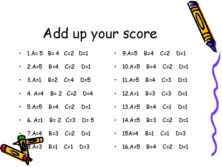 Add up your score • 1. A= 5 B= 4 C=2 D=1 • 9.