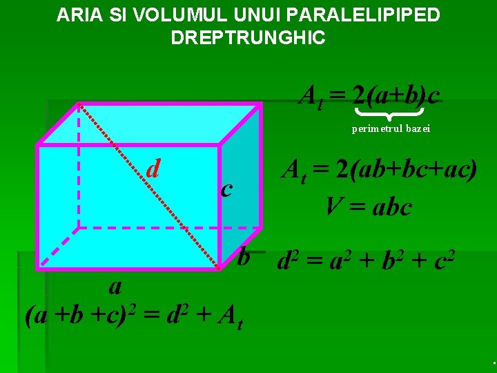 ARIA SI VOLUMUL UNUI PARALELIPIPED DREPTRUNGHIC Al = 2(a+b)c perimetrul bazei d At =
