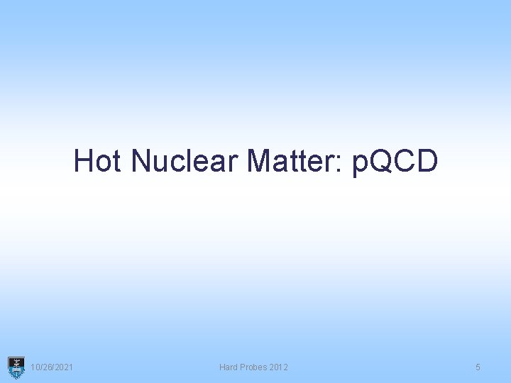 Hot Nuclear Matter: p. QCD 10/26/2021 Hard Probes 2012 5 