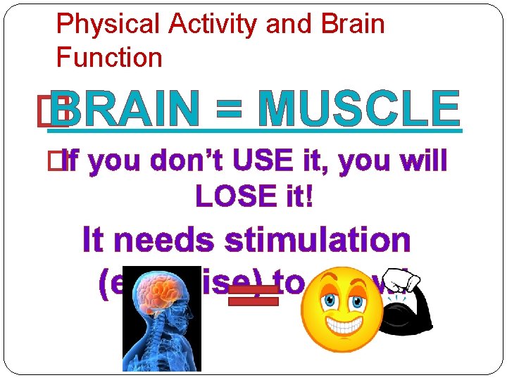 Physical Activity and Brain Function � BRAIN = MUSCLE �If you don’t USE it,