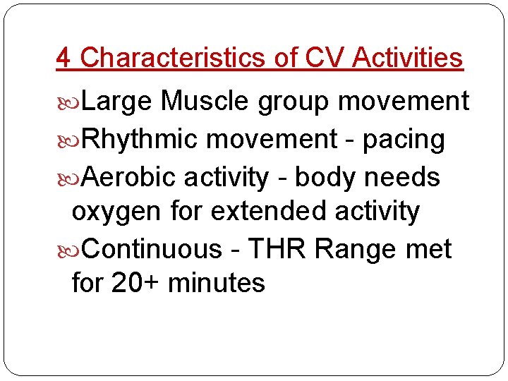 4 Characteristics of CV Activities Large Muscle group movement Rhythmic movement - pacing Aerobic