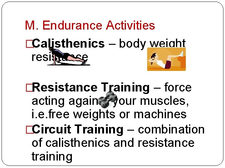 M. Endurance Activities �Calisthenics – body weight resistance �Resistance Training – force acting against