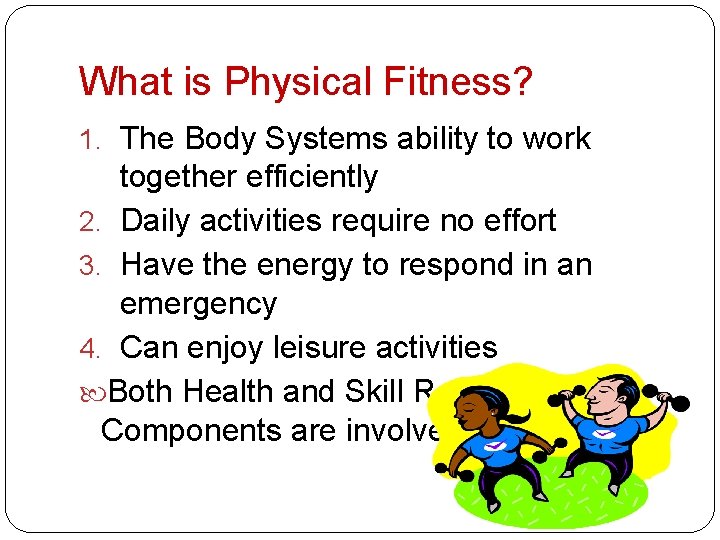 What is Physical Fitness? 1. The Body Systems ability to work together efficiently 2.