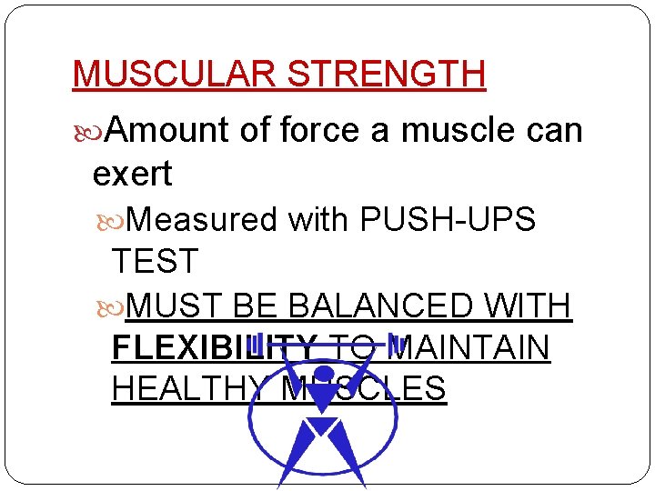 MUSCULAR STRENGTH Amount of force a muscle can exert Measured with PUSH-UPS TEST MUST