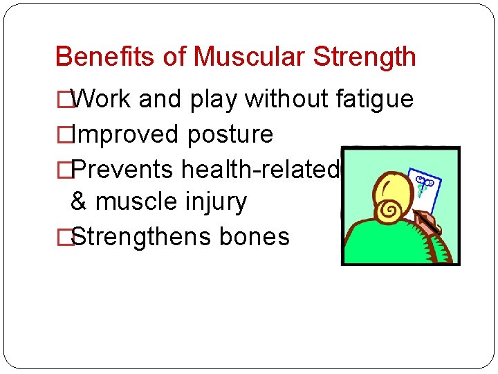 Benefits of Muscular Strength �Work and play without fatigue �Improved posture �Prevents health-related problems