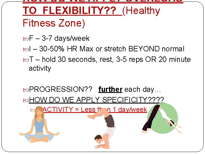 HOW DO WE APPLY OVERLOAD TO FLEXIBILITY? ? (Healthy Fitness Zone) F – 3