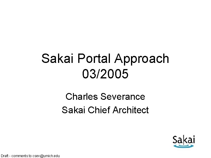 Sakai Portal Approach 03/2005 Charles Severance Sakai Chief Architect Draft - comments to csev@umich.