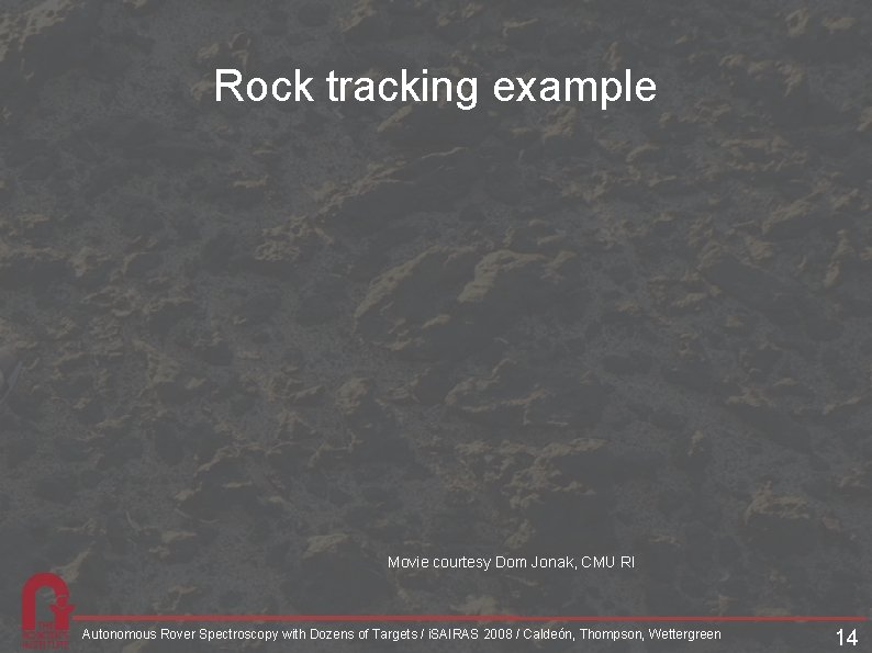 Rock tracking example Movie courtesy Dom Jonak, CMU RI Autonomous Rover Spectroscopy with Dozens Rock tracking example Movie courtesy Dom Jonak, CMU RI Autonomous Rover Spectroscopy with Dozens