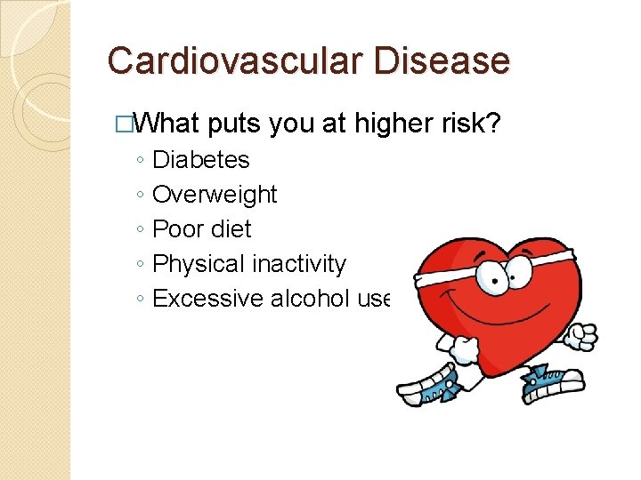 Cardiovascular Disease �What ◦ ◦ ◦ puts you at higher risk? Diabetes Overweight Poor