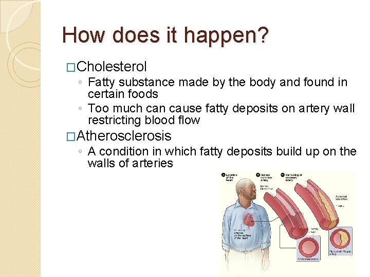 How does it happen? �Cholesterol ◦ Fatty substance made by the body and found