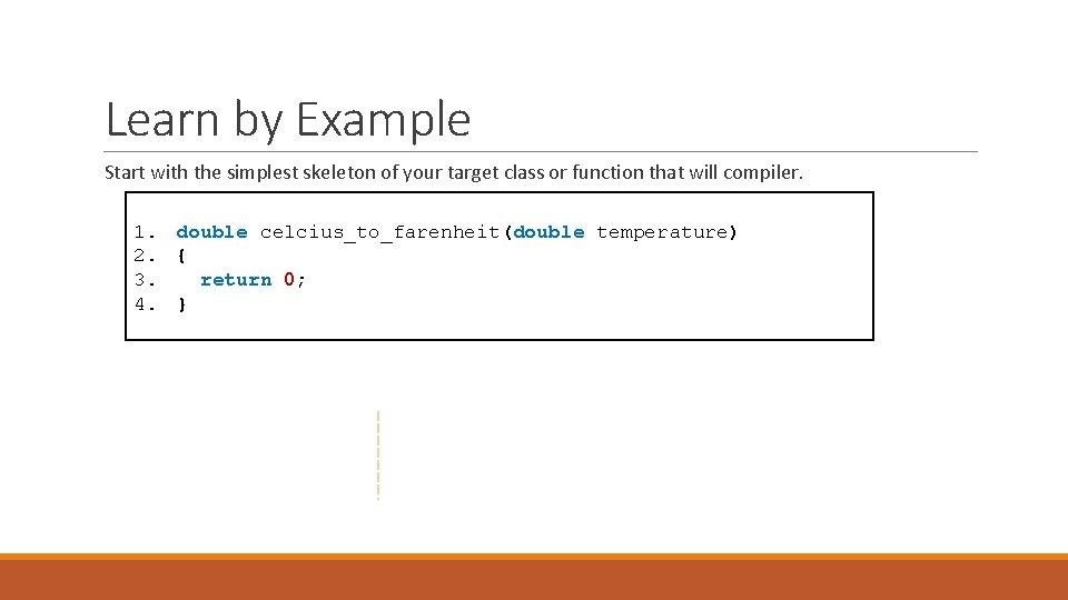 Learn by Example Start with the simplest skeleton of your target class or function