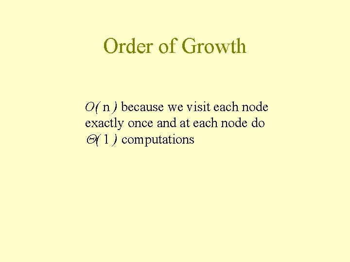 Order of Growth O( n ) because we visit each node exactly once and