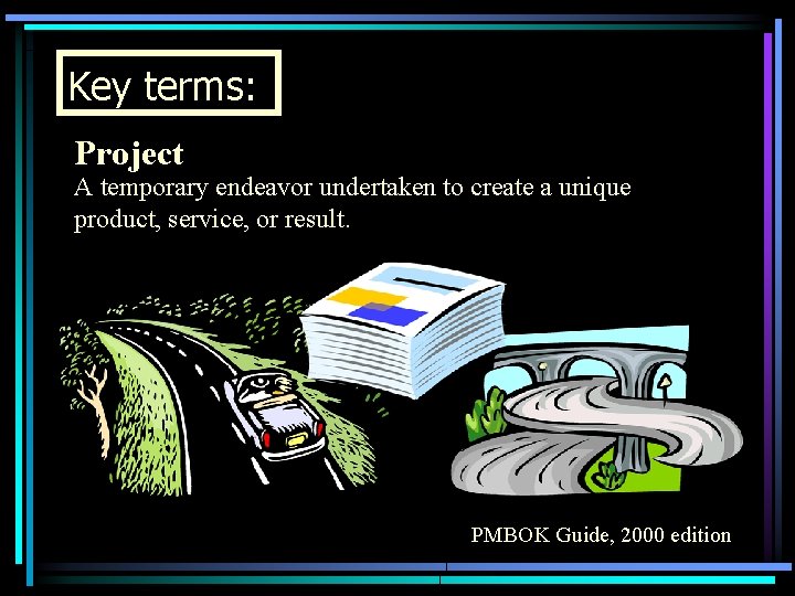 Key terms: Project A temporary endeavor undertaken to create a unique product, service, or
