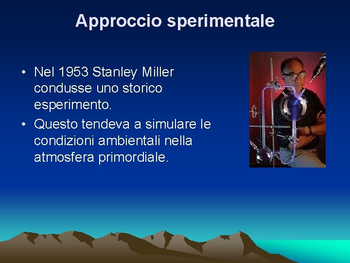 Approccio sperimentale • Nel 1953 Stanley Miller condusse uno storico esperimento. • Questo tendeva