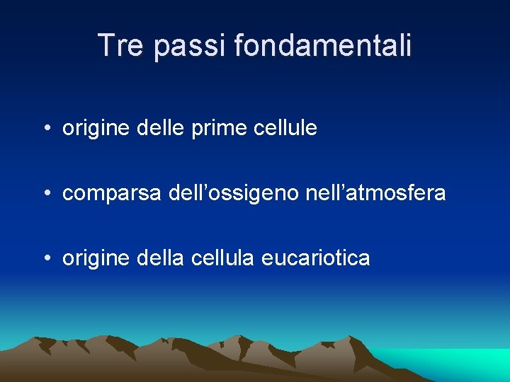 Tre passi fondamentali • origine delle prime cellule • comparsa dell’ossigeno nell’atmosfera • origine