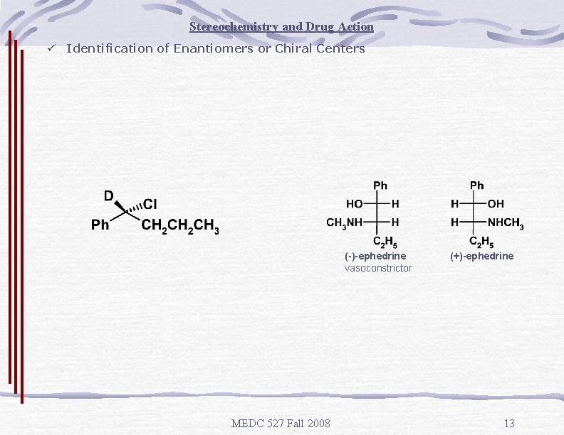 Stereochemistry and Drug Action ü Identification of Enantiomers or Chiral Centers (-)-ephedrine vasoconstrictor MEDC