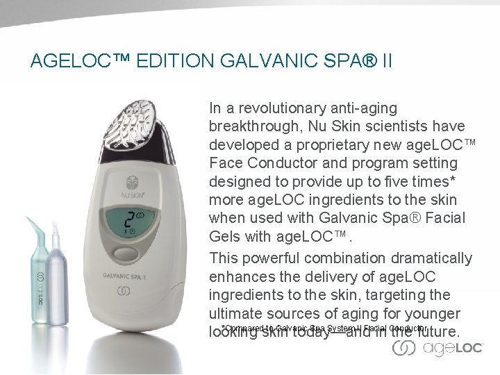 AGELOC™ EDITION GALVANIC SPA® II In a revolutionary anti-aging breakthrough, Nu Skin scientists have