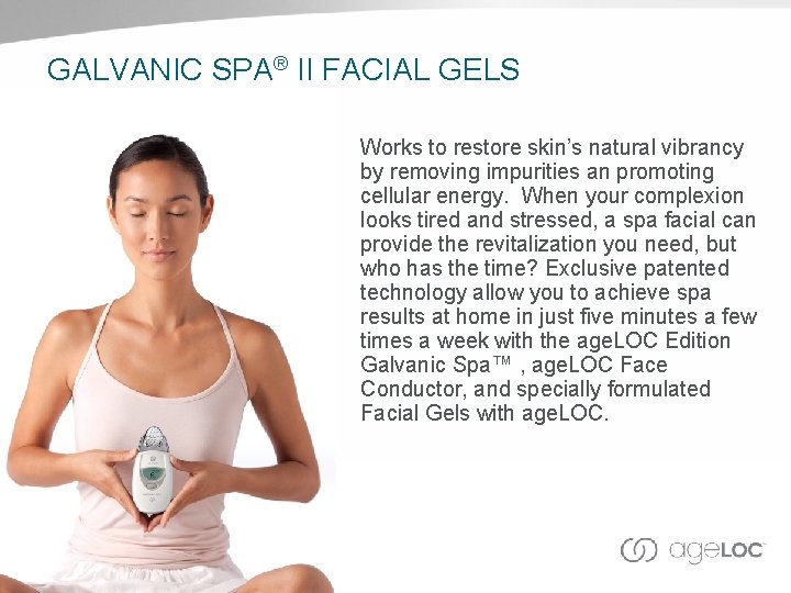 GALVANIC SPA® II FACIAL GELS Works to restore skin’s natural vibrancy by removing impurities