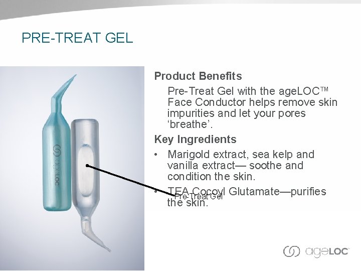 PRE-TREAT GEL Product Benefits Pre-Treat Gel with the age. LOC™ Face Conductor helps remove