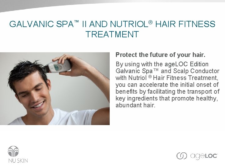 GALVANIC SPA™ II AND NUTRIOL® HAIR FITNESS TREATMENT Protect the future of your hair.