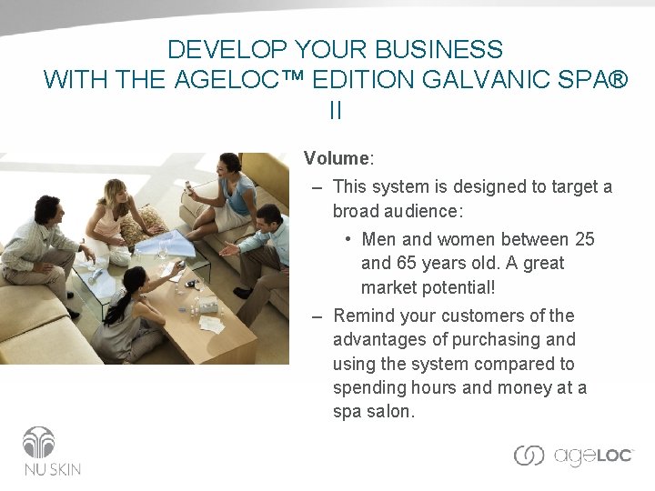DEVELOP YOUR BUSINESS WITH THE AGELOC™ EDITION GALVANIC SPA® II • Volume: – This