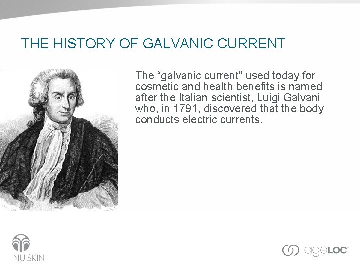 THE HISTORY OF GALVANIC CURRENT The “galvanic current" used today for cosmetic and health