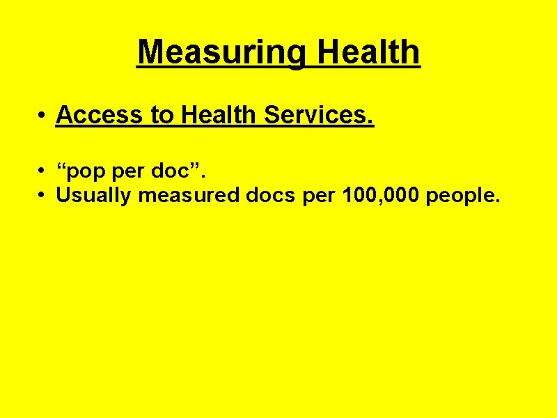 Measuring Health • Access to Health Services. • “pop per doc”. • Usually measured