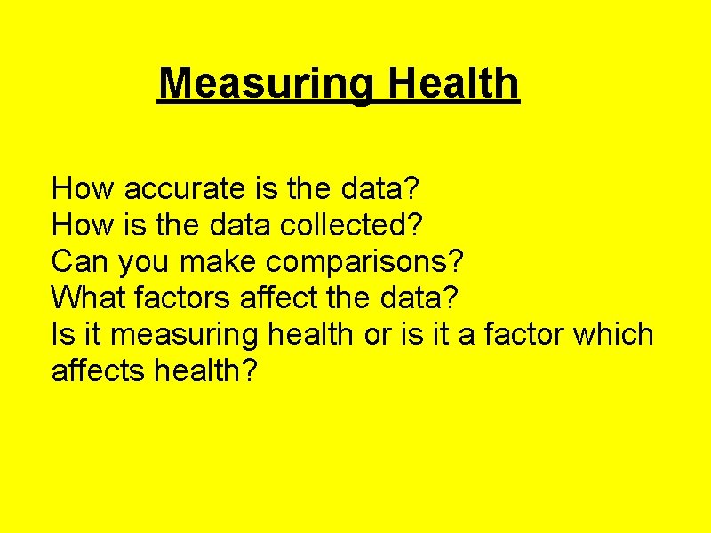 Measuring Health How accurate is the data? How is the data collected? Can you