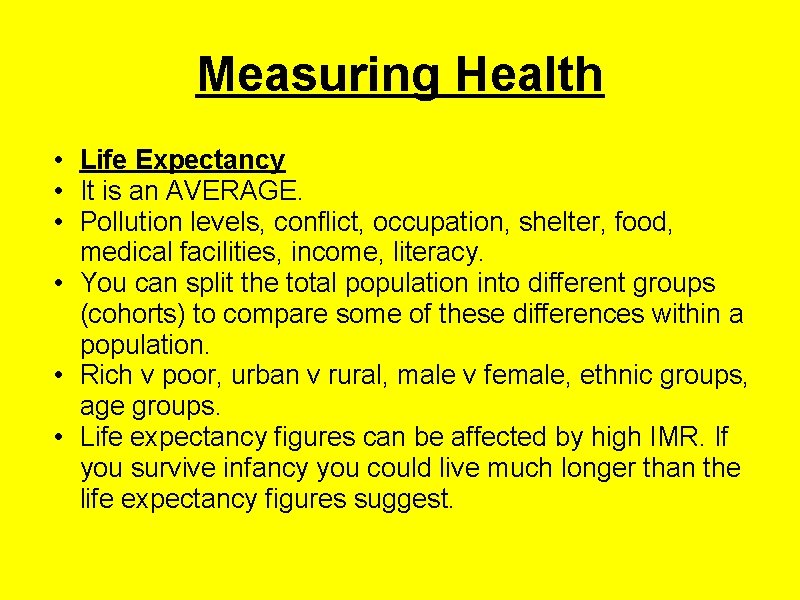 Measuring Health • Life Expectancy • It is an AVERAGE. • Pollution levels, conflict,