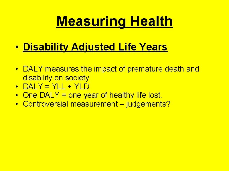 Measuring Health • Disability Adjusted Life Years • DALY measures the impact of premature