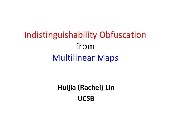 Indistinguishability Obfuscation from Multilinear Maps Huijia (Rachel) Lin UCSB 