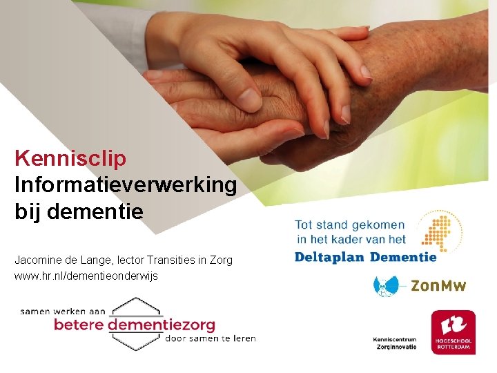 Kennisclip Informatieverwerking bij dementie Jacomine de Lange, lector Transities in Zorg www. hr. nl/dementieonderwijs