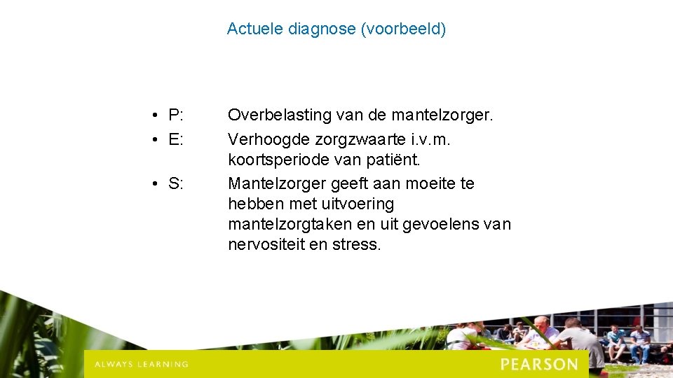 Actuele diagnose (voorbeeld) • P: • E: • S: Overbelasting van de mantelzorger. Verhoogde