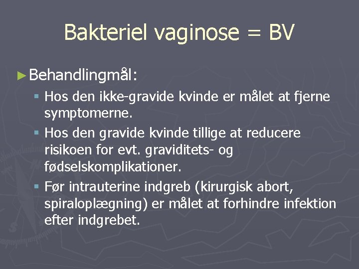 Bakteriel vaginose = BV ► Behandlingmål: § Hos den ikke-gravide kvinde er målet at