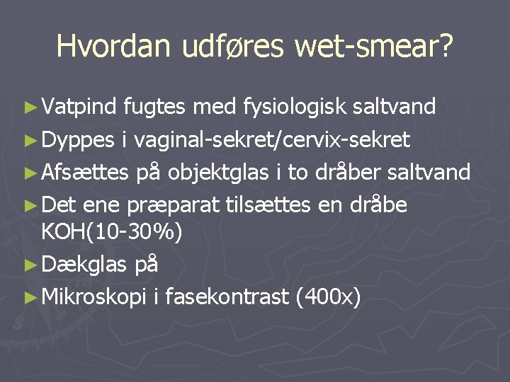 Hvordan udføres wet-smear? ► Vatpind fugtes med fysiologisk saltvand ► Dyppes i vaginal-sekret/cervix-sekret ►