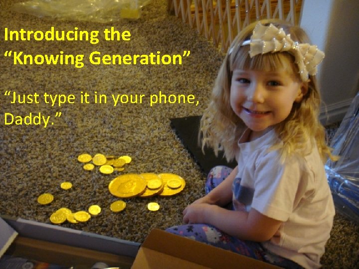 Introducing the “Knowing Generation” “Just type it in your phone, Daddy. ” 