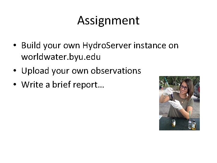 Assignment • Build your own Hydro. Server instance on worldwater. byu. edu • Upload