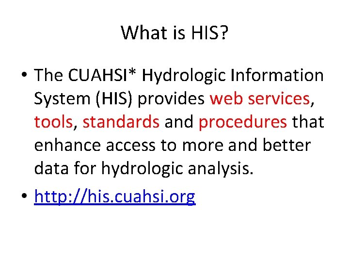 What is HIS? • The CUAHSI* Hydrologic Information System (HIS) provides web services, tools,