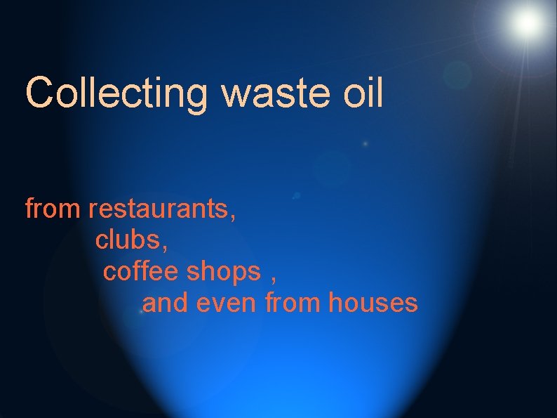 Collecting waste oil from restaurants, clubs, coffee shops , and even from houses 