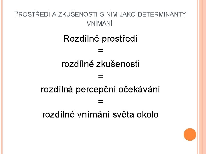 PROSTŘEDÍ A ZKUŠENOSTI S NÍM JAKO DETERMINANTY VNÍMÁNÍ Rozdílné prostředí = rozdílné zkušenosti =