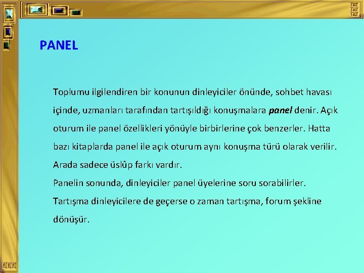 PANEL Toplumu ilgilendiren bir konunun dinleyiciler önünde, sohbet havası içinde, uzmanları tarafından tartışıldığı konuşmalara