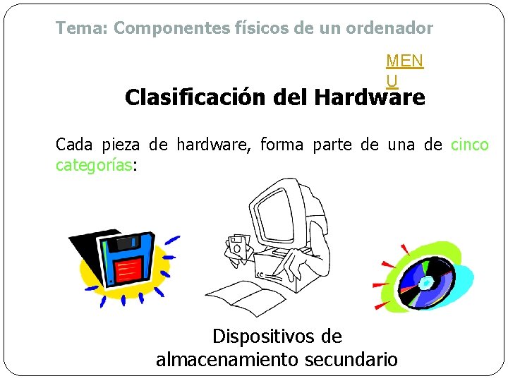 Tema: Componentes físicos de un ordenador MEN U Clasificación del Hardware Cada pieza de