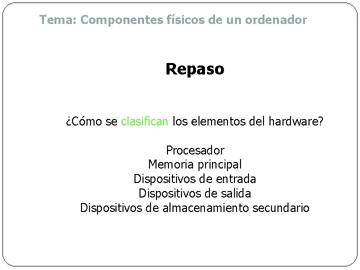 Tema: Componentes físicos de un ordenador Repaso ¿Cómo se clasifican los elementos del hardware?