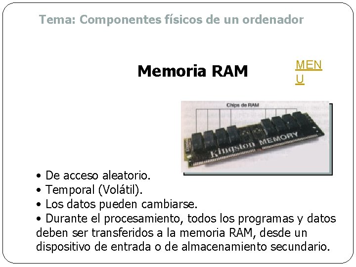Tema: Componentes físicos de un ordenador Memoria RAM MEN U • De acceso aleatorio.