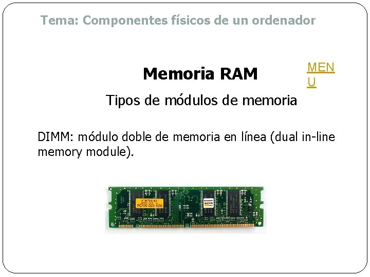 Tema: Componentes físicos de un ordenador Memoria RAM MEN U Tipos de módulos de