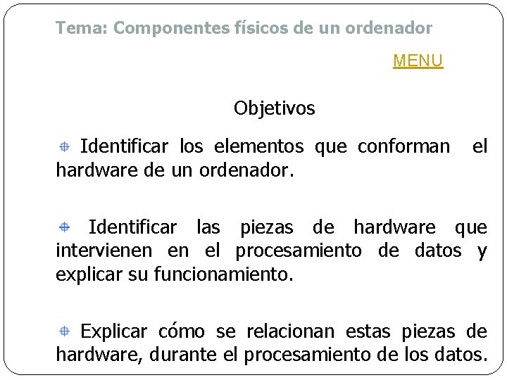 Tema: Componentes físicos de un ordenador MENU Objetivos Identificar los elementos que conforman hardware