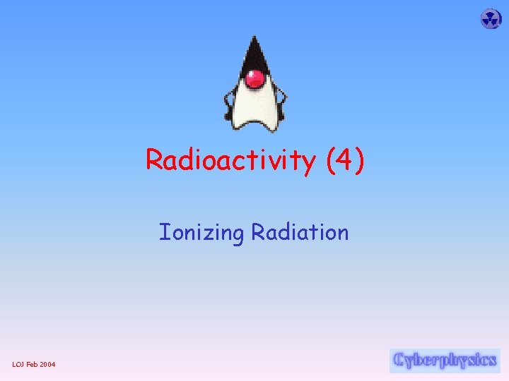 Radioactivity (4) Ionizing Radiation LOJ Feb 2004 