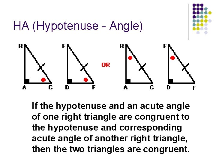 HA (Hypotenuse - Angle) If the hypotenuse and an acute angle of one right